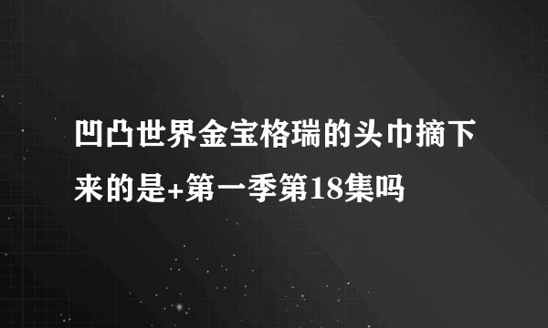 凹凸世界金宝格瑞的头巾摘下来的是+第一季第18集吗