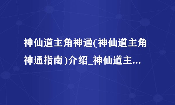 神仙道主角神通(神仙道主角神通指南)介绍_神仙道主角神通(神仙道主角神通指南)是什么