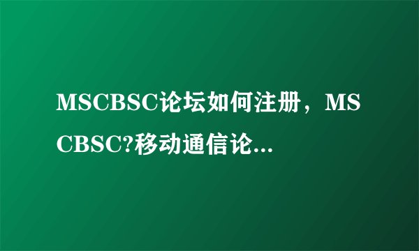 MSCBSC论坛如何注册，MSCBSC?移动通信论坛如何注册呢？