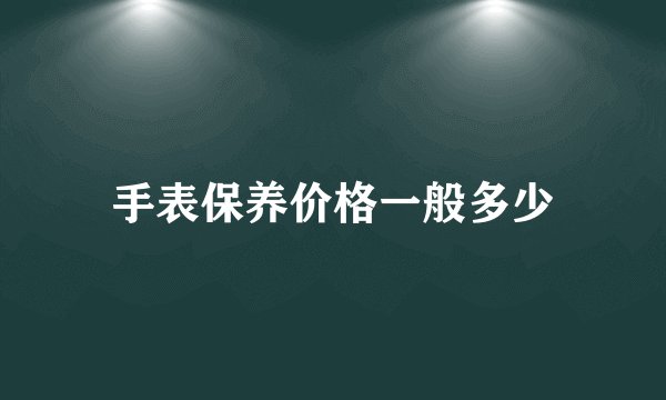 手表保养价格一般多少
