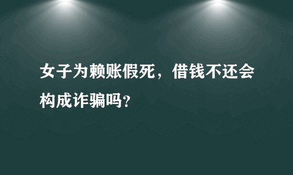 女子为赖账假死，借钱不还会构成诈骗吗？