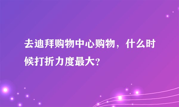 去迪拜购物中心购物，什么时候打折力度最大？