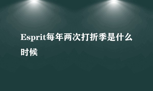 Esprit每年两次打折季是什么时候