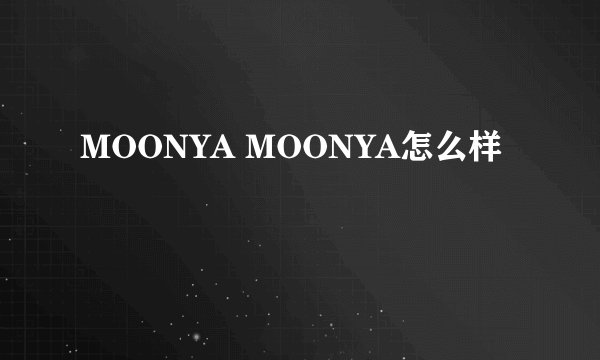 MOONYA MOONYA怎么样