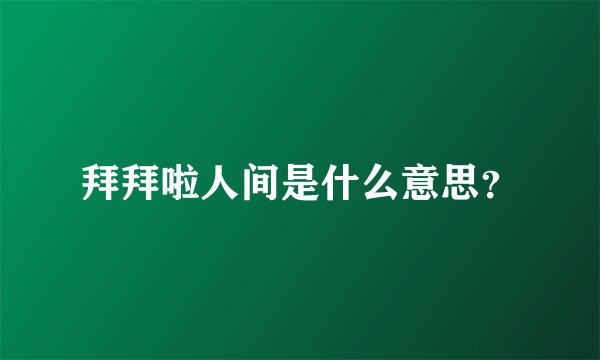 拜拜啦人间是什么意思？