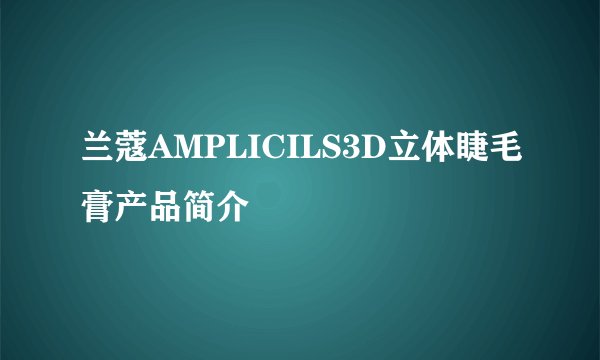 兰蔻AMPLICILS3D立体睫毛膏产品简介