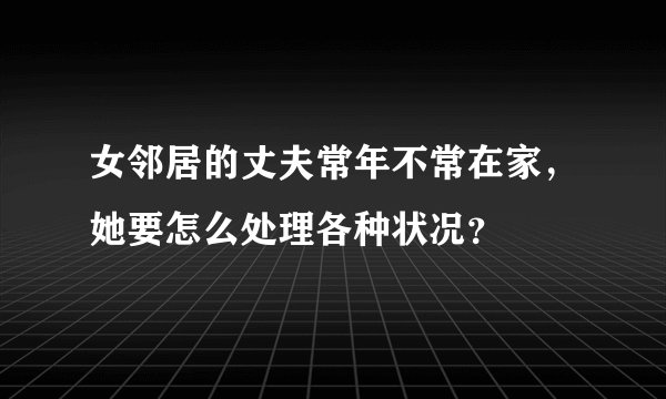 女邻居的丈夫常年不常在家，她要怎么处理各种状况？