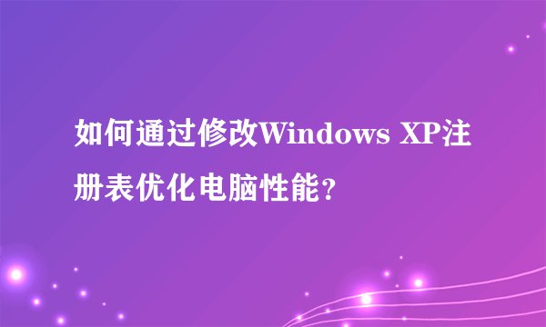 如何通过修改Windows XP注册表优化电脑性能？