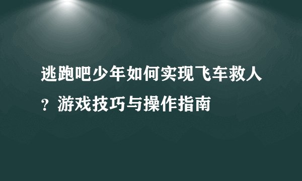 逃跑吧少年如何实现飞车救人？游戏技巧与操作指南