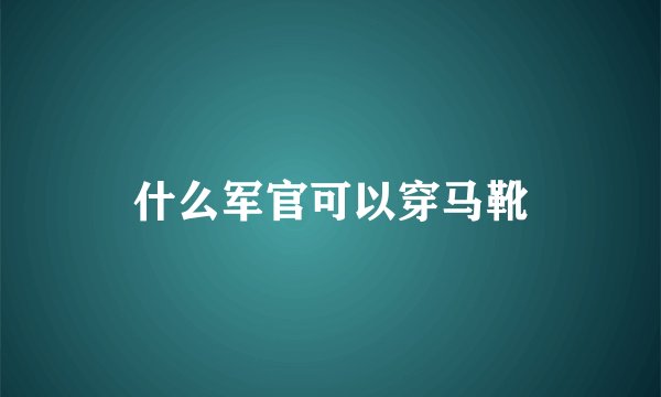 什么军官可以穿马靴