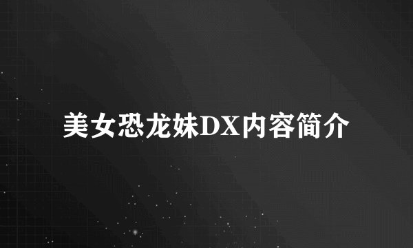 美女恐龙妹DX内容简介