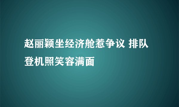 赵丽颖坐经济舱惹争议 排队登机照笑容满面