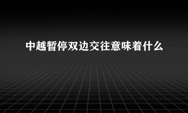 中越暂停双边交往意味着什么