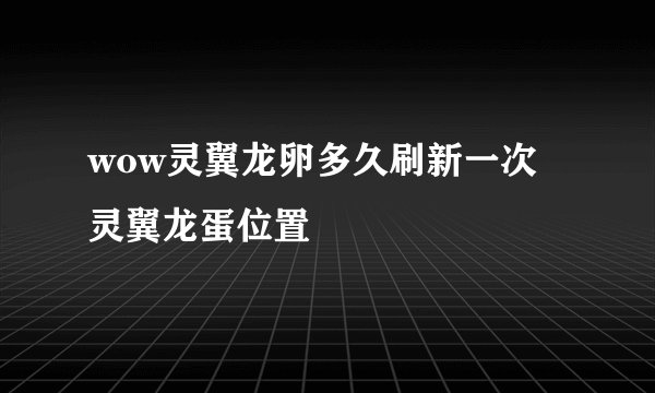 wow灵翼龙卵多久刷新一次 灵翼龙蛋位置