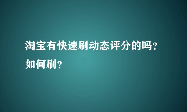 淘宝有快速刷动态评分的吗？如何刷？