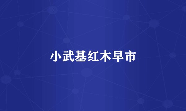 小武基红木早市
