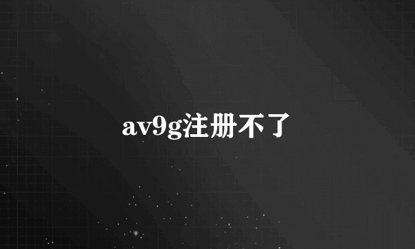 av9g注册不了
