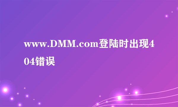 www.DMM.com登陆时出现404错误