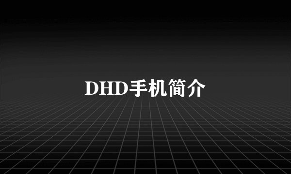 DHD手机简介