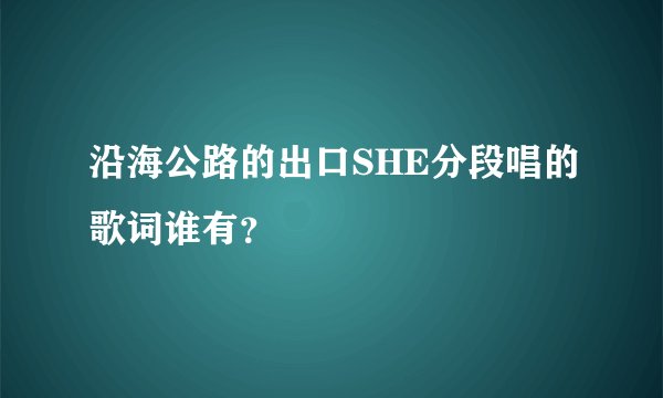 沿海公路的出口SHE分段唱的歌词谁有？