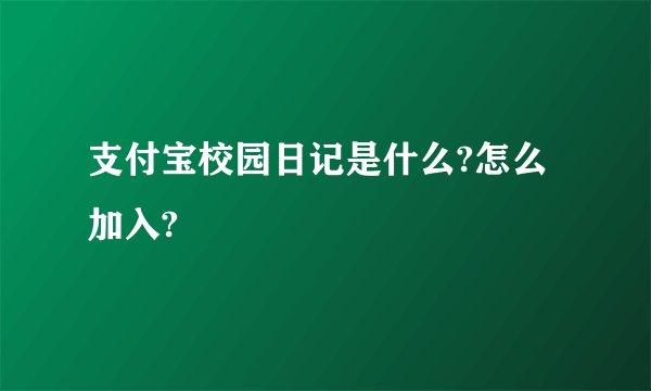 支付宝校园日记是什么?怎么加入?