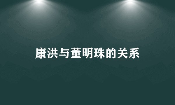 康洪与董明珠的关系