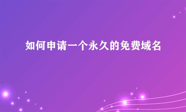 如何申请一个永久的免费域名