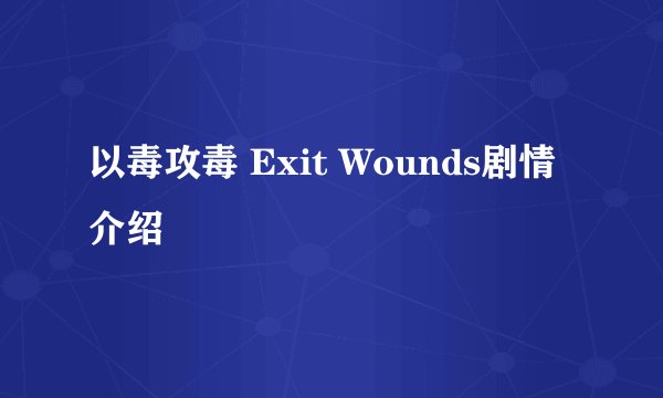 以毒攻毒 Exit Wounds剧情介绍