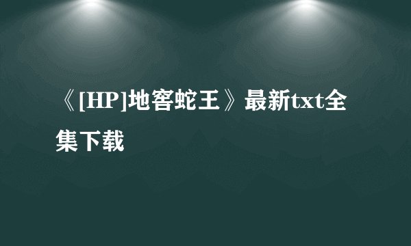 《[HP]地窖蛇王》最新txt全集下载