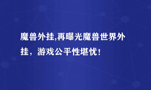 魔兽外挂,再曝光魔兽世界外挂，游戏公平性堪忧！