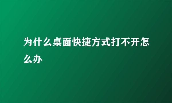 为什么桌面快捷方式打不开怎么办