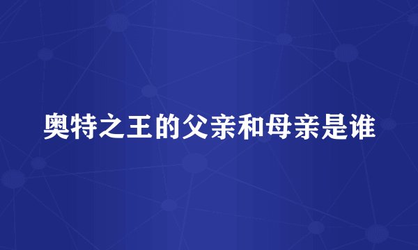 奥特之王的父亲和母亲是谁
