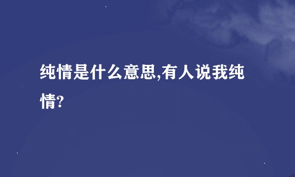 纯情是什么意思,有人说我纯情?