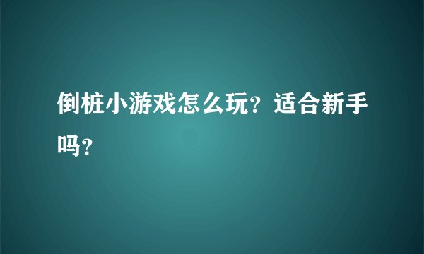 倒桩小游戏怎么玩？适合新手吗？