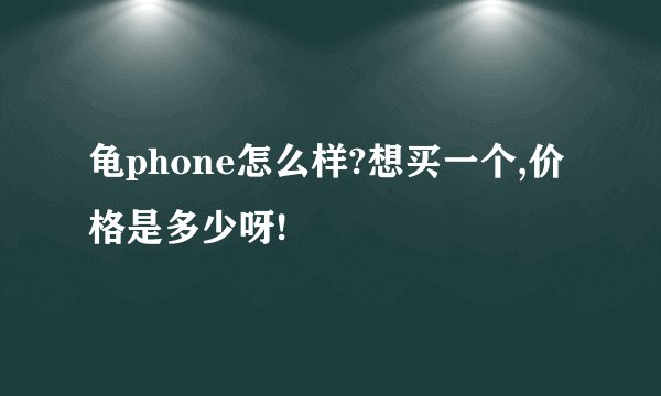 龟phone怎么样?想买一个,价格是多少呀!