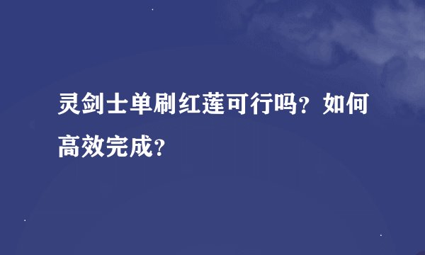 灵剑士单刷红莲可行吗？如何高效完成？
