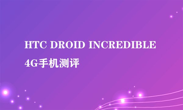 HTC DROID INCREDIBLE 4G手机测评