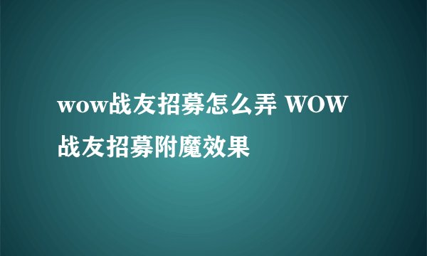 wow战友招募怎么弄 WOW战友招募附魔效果