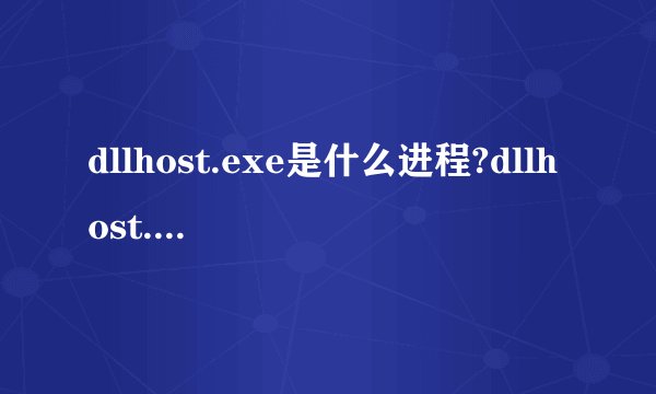 dllhost.exe是什么进程?dllhost.exe为什么运行?