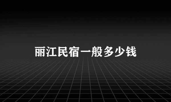 丽江民宿一般多少钱