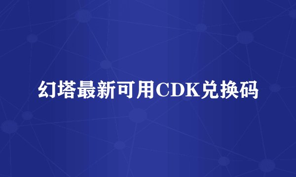 幻塔最新可用CDK兑换码