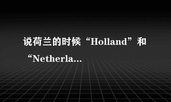 说荷兰的时候“Holland”和“Netherland”有什么区别？
