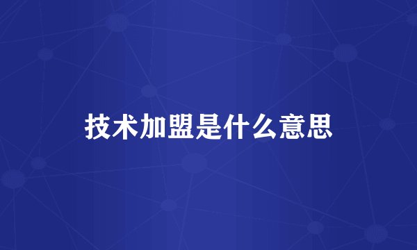 技术加盟是什么意思