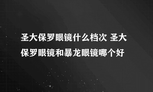 圣大保罗眼镜什么档次 圣大保罗眼镜和暴龙眼镜哪个好