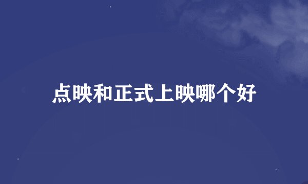 点映和正式上映哪个好