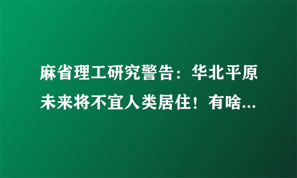麻省理工研究警告：华北平原未来将不宜人类居住！有啥理论依据？
