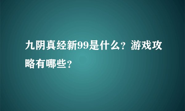 九阴真经新99是什么？游戏攻略有哪些？