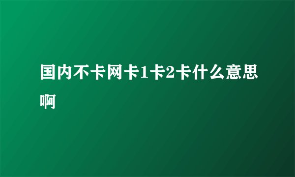 国内不卡网卡1卡2卡什么意思啊