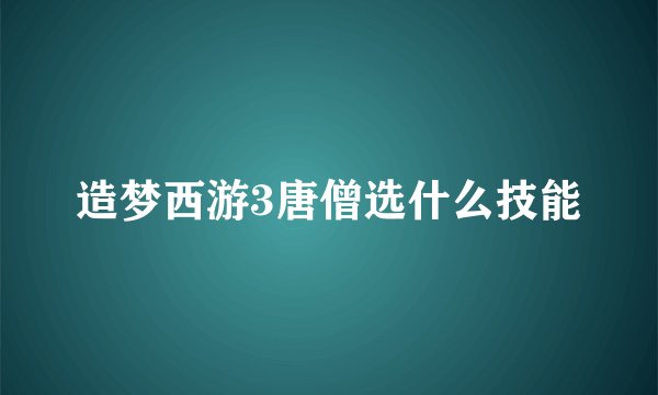 造梦西游3唐僧选什么技能