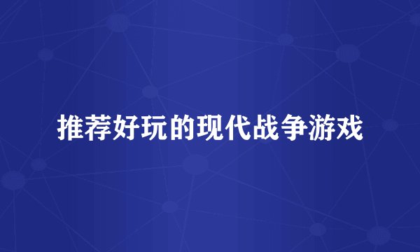 推荐好玩的现代战争游戏